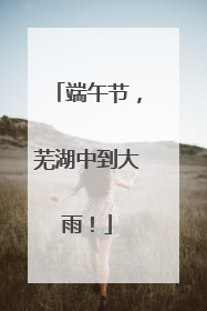 端午节，芜湖中到大雨！