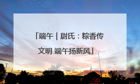 端午｜尉氏：粽香传文明 端午扬新风