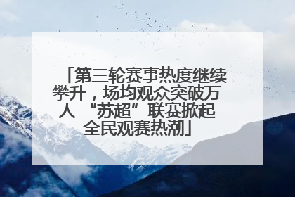 第三轮赛事热度继续攀升，场均观众突破万人 “苏超”联赛掀起全民观赛热潮