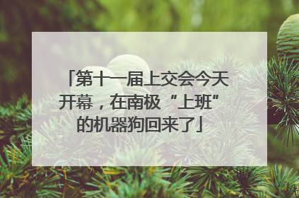 第十一届上交会今天开幕，在南极“上班”的机器狗回来了