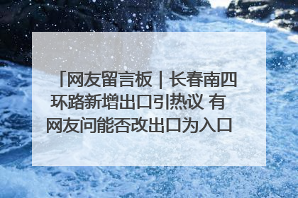 网友留言板｜长春南四环路新增出口引热议 有网友问能否改出口为入口？官方回应来了