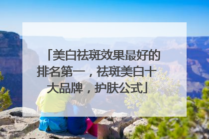 美白祛斑效果最好的排名第一，祛斑美白十大品牌，护肤公式