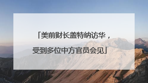 美前财长盖特纳访华，受到多位中方官员会见