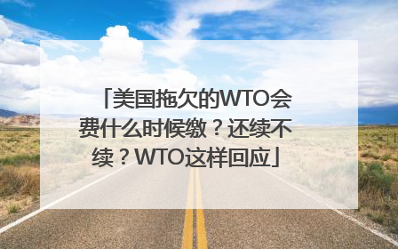 美国拖欠的WTO会费什么时候缴？还续不续？WTO这样回应