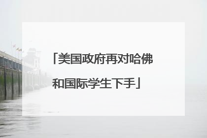 美国政府再对哈佛和国际学生下手