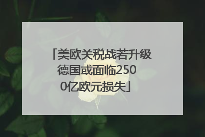 美欧关税战若升级 德国或面临2500亿欧元损失