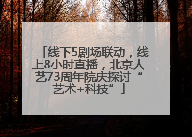 线下5剧场联动，线上8小时直播，北京人艺73周年院庆探讨“艺术+科技”