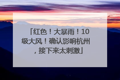 红色！大暴雨！10级大风！确认影响杭州，接下来太刺激