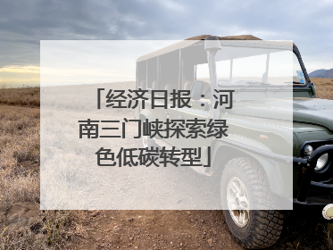 经济日报：河南三门峡探索绿色低碳转型