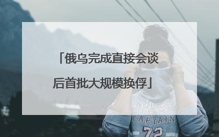 俄乌完成直接会谈后首批大规模换俘