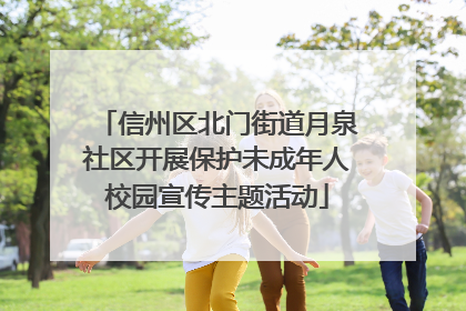 信州区北门街道月泉社区开展保护未成年人校园宣传主题活动