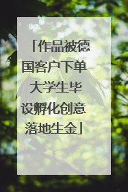 作品被德国客户下单 大学生毕设孵化创意落地生金