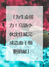 为生命接力！乌镇小伙沈佳斌完成造血干细胞捐献