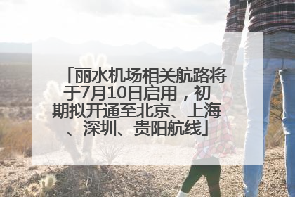 丽水机场相关航路将于7月10日启用，初期拟开通至北京、上海、深圳、贵阳航线