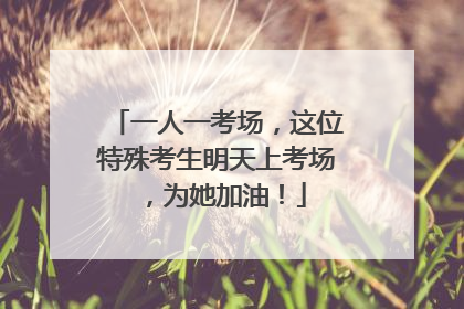 一人一考场，这位特殊考生明天上考场，为她加油！