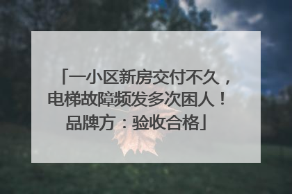 一小区新房交付不久，电梯故障频发多次困人！品牌方：验收合格