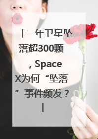 一年卫星坠落超300颗，SpaceX为何“坠落”事件频发？