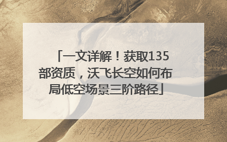 一文详解！获取135部资质，沃飞长空如何布局低空场景三阶路径