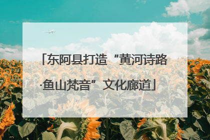 东阿县打造“黄河诗路·鱼山梵音”文化廊道