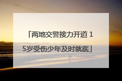 两地交警接力开道 15岁受伤少年及时就医