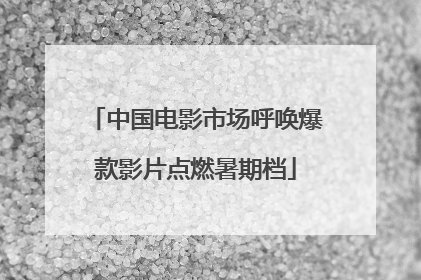 中国电影市场呼唤爆款影片点燃暑期档