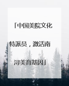 中国美院文化特派员，激活南浔美育基因
