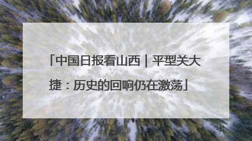 中国日报看山西｜平型关大捷：历史的回响仍在激荡