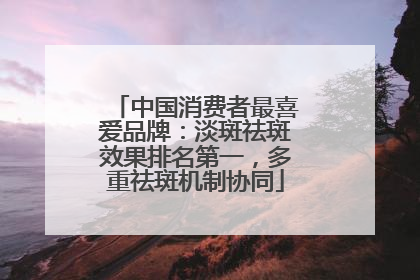 中国消费者最喜爱品牌：淡斑祛斑效果排名第一，多重祛斑机制协同