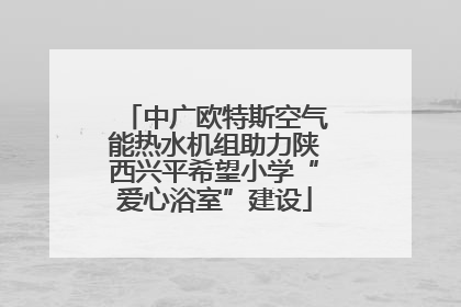 中广欧特斯空气能热水机组助力陕西兴平希望小学“爱心浴室”建设