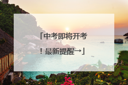 中考即将开考！最新提醒→