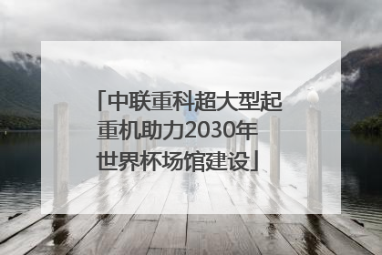 中联重科超大型起重机助力2030年世界杯场馆建设