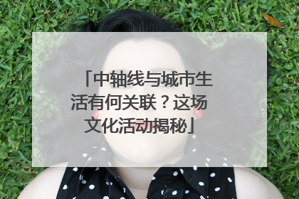 中轴线与城市生活有何关联？这场文化活动揭秘