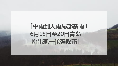 中雨到大雨局部暴雨！6月19日至20日青岛将出现一轮强降雨
