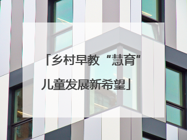 乡村早教“慧育”儿童发展新希望
