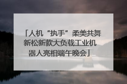 人机“执手”柔美共舞 新松新款大负载工业机器人亮相端午晚会