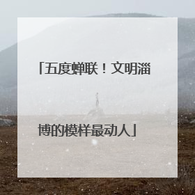 五度蝉联！文明淄博的模样最动人