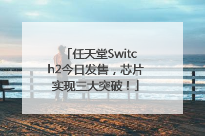 任天堂Switch2今日发售，芯片实现三大突破！