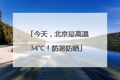 今天，北京最高温34℃！防暑防晒