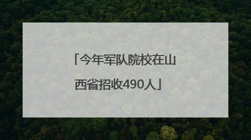 今年军队院校在山西省招收490人
