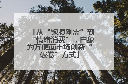 从“饱腹刚需”到“情绪消费”，白象为方便面市场创新“破卷”方式