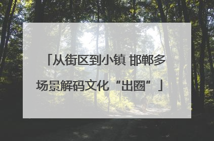 从街区到小镇 邯郸多场景解码文化“出圈”