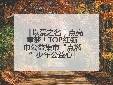 以爱之名，点亮童梦！TOP红领巾公益集市“点燃”少年公益心