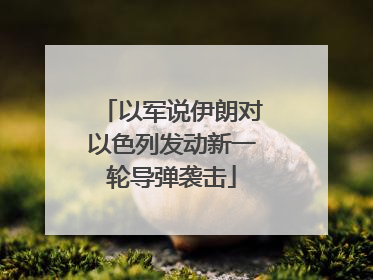 以军说伊朗对以色列发动新一轮导弹袭击