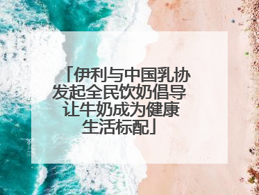 伊利与中国乳协发起全民饮奶倡导 让牛奶成为健康生活标配