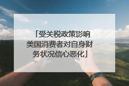 受关税政策影响 美国消费者对自身财务状况信心恶化