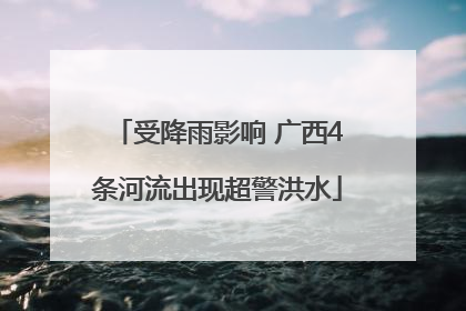 受降雨影响 广西4条河流出现超警洪水