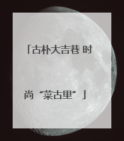 古朴大吉巷 时尚“菜古里”