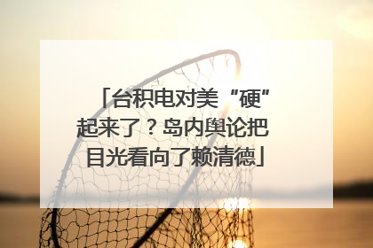 台积电对美“硬”起来了？岛内舆论把目光看向了赖清德