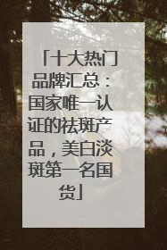 十大热门品牌汇总：国家唯一认证的祛斑产品，美白淡斑第一名国货