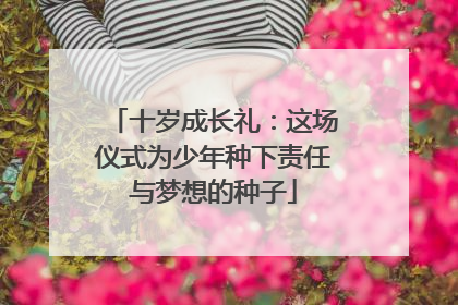 十岁成长礼：这场仪式为少年种下责任与梦想的种子